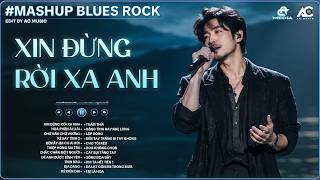 XIN ĐỪNG RỜI XA ANH | TUYỂN TẬP BLUES ROCK COVER HOT TIKTOK | Anh đã cố gắng gánh gồng...