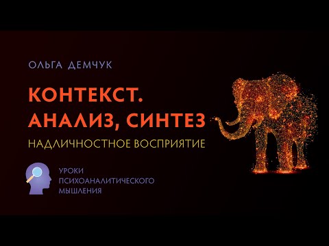 Контекст. Анализ, синтез. Надличностное восприятие. Психоаналитическое мышление. Ольга Демчук. ИВМЛ