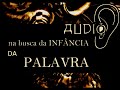 audio.....Em busca da infãncia da PALAVRA.