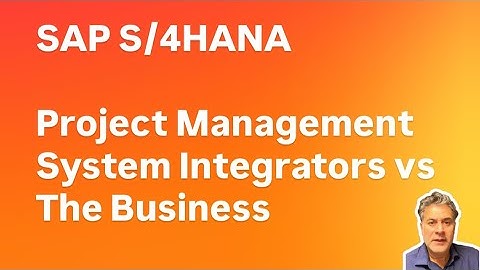 SAP S/4HANA Project Management - System Integrators vs The Business