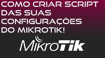COMO CRIAR SCRIPT COM TODAS AS CONFIGURAÇOES DO SEU MIKROTIK