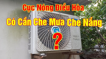 Đừng nghe thợ | Cục nóng điều hòa có cần che  nắng che mưa không ?