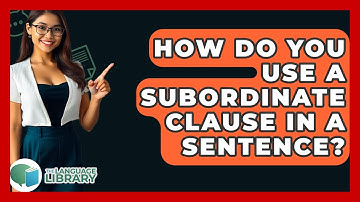 How Do You Use A Subordinate Clause In A Sentence? - The Language Library