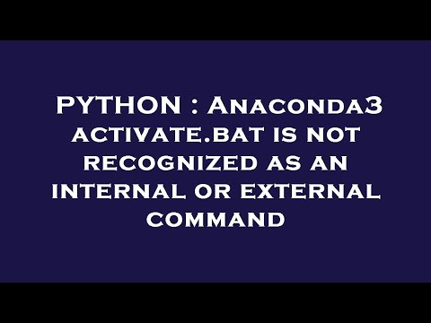PYTHON : Anaconda3 activate.bat is not recognized as an internal or external command