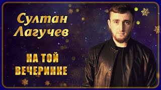 Султан Лагучев - На Той Вечеринке | Шансон Юга