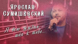 Песня |Я всю жизнь шел к тебе| Ярослав Сумишевский //16+