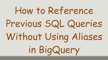 How to Reference Previous SQL Queries Without Using Aliases in BigQuery