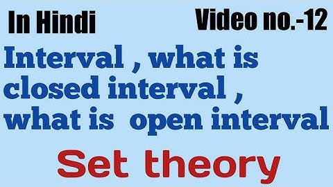 Interval, what is closed interval, what is open interval  || set theory || video no.-12 ||