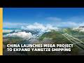 China launches mega project to expand Yangtze shipping