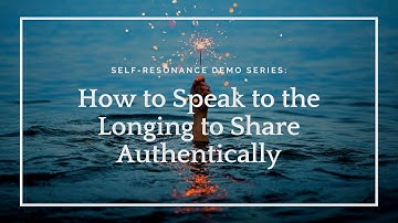 Self-Resonance: How to speak to the longing to share authentically