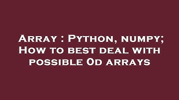 Array : Python, numpy; How to best deal with possible 0d arrays