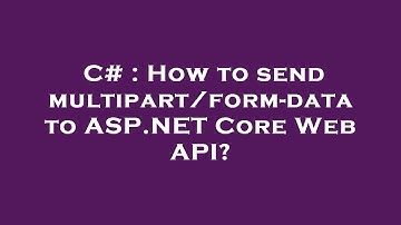 C# : How to send multipart/form-data to ASP.NET Core Web API?