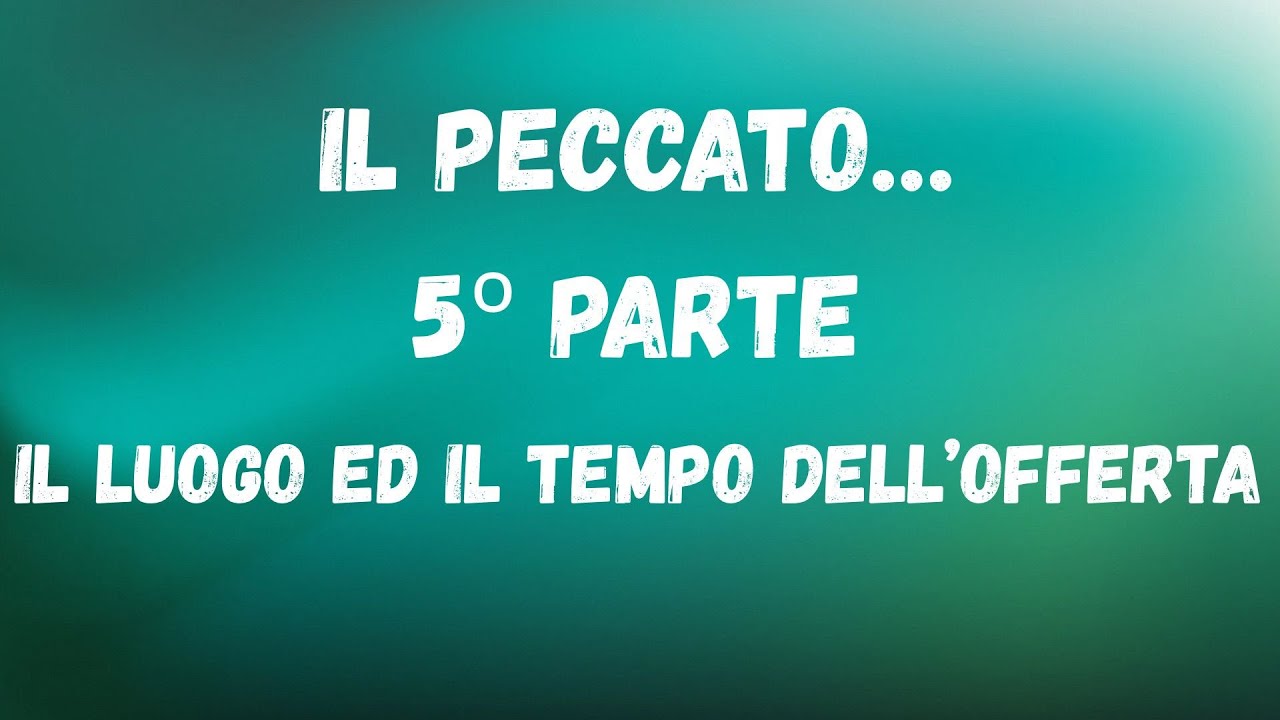 IL PECCATO 5°PARTE IL LUOGO E IL TEMPO DELL'OFFERTA
