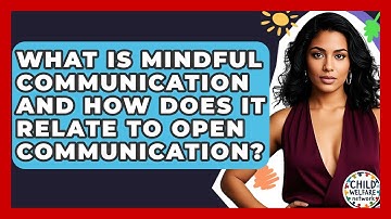 What Is Mindful Communication And How Does It Relate To Open Communication? - Child Welfare Network