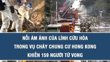 Nỗi ám ảnh của lính cứu hỏa trong vụ cháy chung cư Hong Kong khiến 159 người tử vong