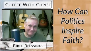 Coffee with Christ: Bible Blessings - How can politics inspire faith?