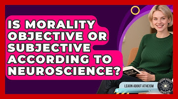 Is Morality Objective Or Subjective According To Neuroscience? - Learn About Atheism