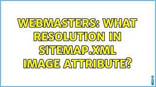 Webmasters: What resolution in sitemap.xml image attribute