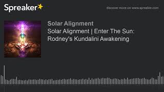 Solar Alignment | Enter The Sun: Rodney's Kundalini Awakening
