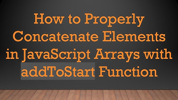 How to Properly Concatenate Elements in JavaScript Arrays with addToStart Function