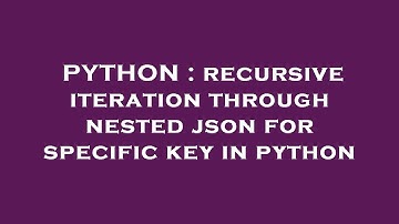PYTHON : recursive iteration through nested json for specific key in python