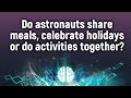 Do astronauts share meals, celebrate holidays or do activities together?