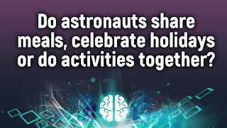 Do Astronauts Share Meals, Celebrate Holidays Or Do Activities Together?