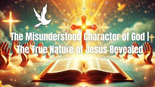 The Misunderstood Character of God: Revealing His True Nature Through Christ