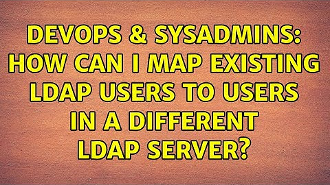 DevOps & SysAdmins: How can I map existing LDAP users to users in a different LDAP server?