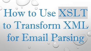 How to Use XSLT to Transform XML for Email Parsing