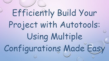 Efficiently Build Your Project with Autotools: Using Multiple Configurations Made Easy
