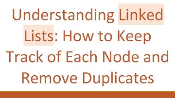 Understanding Linked Lists: How to Keep Track of Each Node and Remove Duplicates