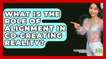 What Is The Role Of Alignment In Co-creating Reality? - Spiritual Universe Unlocked