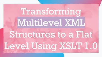 Transforming Multilevel XML Structures to a Flat Level Using XSLT 1.0