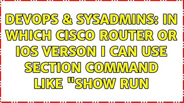 DevOps & SysAdmins: In which cisco router or IOS verson i can use section command like "show run