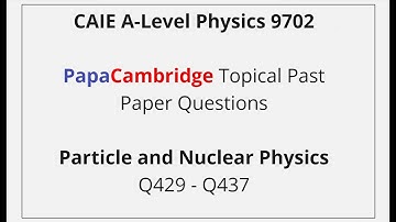 CAIE A-Level Physics – Particle and Nuclear Physics - Past Paper Solutions Q429 – Q437