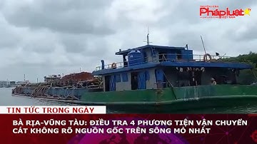Bà Rịa-Vũng Tàu:Điều tra 4 phương tiện vận chuyển cát không rõ nguồn gốc trên sông Mỏ Nhát