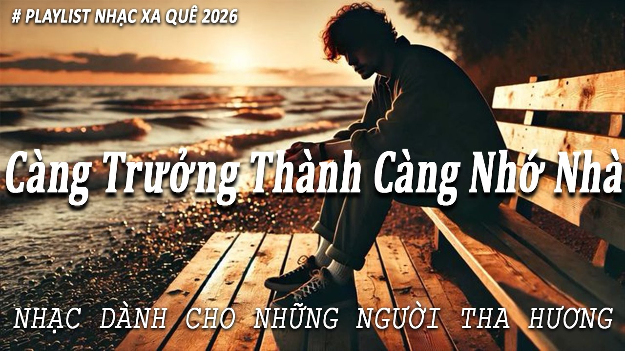 Càng Trưởng Thành Càng Nhớ Nhà | Nhạc Tha Hương 2026