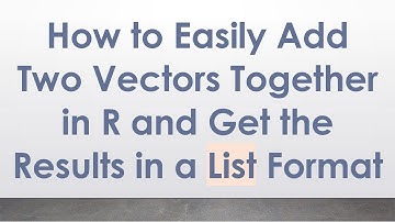How to Easily Add Two Vectors Together in R and Get the Results in a List Format