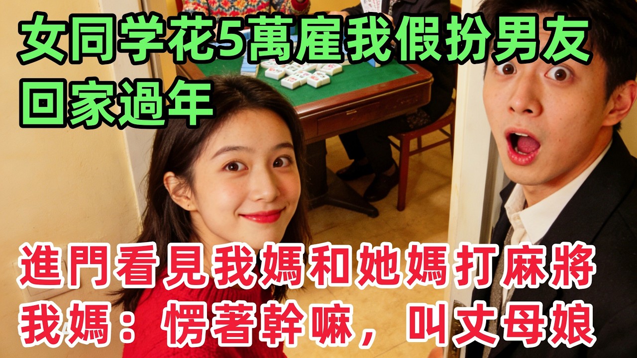 同桌花5萬雇我假扮男友回家過年，進門看見我媽和她媽在打麻將，我媽笑道：還愣著幹嘛，快叫丈母娘！「情感故事」