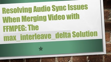 Resolving Audio Sync Issues When Merging Video with FFMPEG: The max_interleave_delta Solution