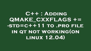 C++ : Adding QMAKE_CXXFLAGS += -std=c++11 to .pro file in qt not working(on linux 12.04)