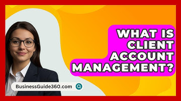 What Is Client Account Management? - BusinessGuide360.com
