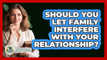 Should You Let Family Interfere With Your Relationship? - Anecdotes in Quotation