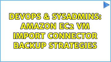 DevOps & SysAdmins: Amazon EC2 VM Import Connector Backup Strategies