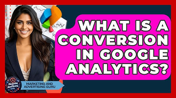 What Is A Conversion In Google Analytics? - Marketing and Advertising Guru