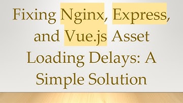 Fixing Nginx, Express, and Vue.js Asset Loading Delays: A Simple Solution