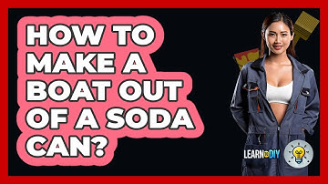 How To Make A Boat Out Of A Soda Can? - LearnToDIY360.com