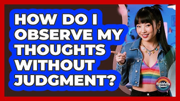 How Do I Observe My Thoughts Without Judgment?