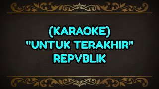 Untuk Terakhir - Repvblik KARAOKE nada original Republik